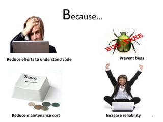 Because…
Reduce efforts to understand code
Reduce maintenance cost
Prevent bugs
Increase reliability 4
 