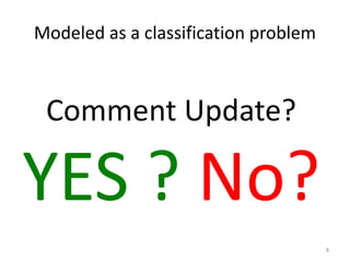 Comment Update?
YES ? No?
8
Modeled as a classification problem
 