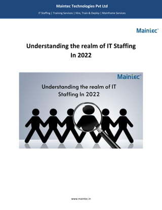 www.maintec.in
Understanding the realm of IT Staffing
In 2022
Maintec Technologies Pvt Ltd
IT Staffing | Training Services | Hire, Train & Deploy | Mainframe Services
I
I
IT
 