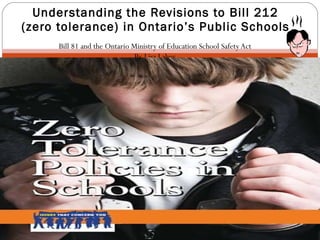 Bill 81 and the Ontario Ministry of Education School Safety Act By Lisa Lahey Understanding the Revisions to Bill 212 (zero tolerance) in Ontario’s Public Schools 