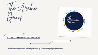 The Arabic
Group
HTTPS://THEARABICGROUP.ORG/
Understanding the Role and Importance of Arabic Language Translators
 