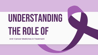Understanding
the Role of
Anti-Cancer Medicines in Treatment
 