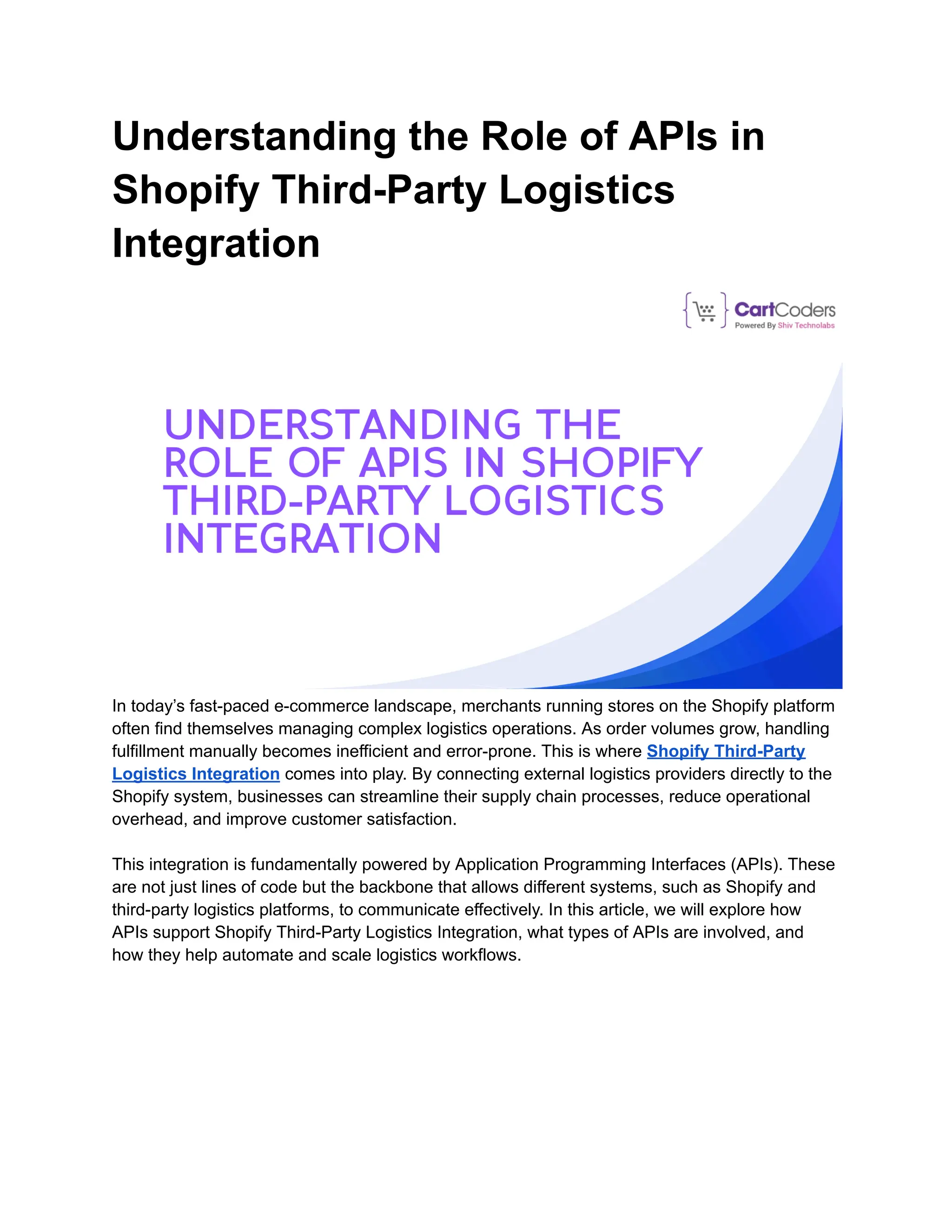 Understanding the Role of APIs in
Shopify Third-Party Logistics
Integration
In today’s fast-paced e-commerce landscape, merchants running stores on the Shopify platform
often find themselves managing complex logistics operations. As order volumes grow, handling
fulfillment manually becomes inefficient and error-prone. This is where Shopify Third-Party
Logistics Integration comes into play. By connecting external logistics providers directly to the
Shopify system, businesses can streamline their supply chain processes, reduce operational
overhead, and improve customer satisfaction.
This integration is fundamentally powered by Application Programming Interfaces (APIs). These
are not just lines of code but the backbone that allows different systems, such as Shopify and
third-party logistics platforms, to communicate effectively. In this article, we will explore how
APIs support Shopify Third-Party Logistics Integration, what types of APIs are involved, and
how they help automate and scale logistics workflows.
 