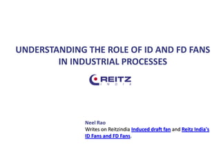UNDERSTANDING THE ROLE OF ID AND FD FANS
IN INDUSTRIAL PROCESSES
Neel Rao
Writes on Reitzindia Induced draft fan and Reitz India's
ID Fans and FD Fans.
 