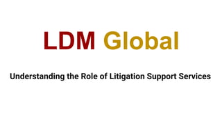 LDM Global
Understanding the Role of Litigation Support Services
 