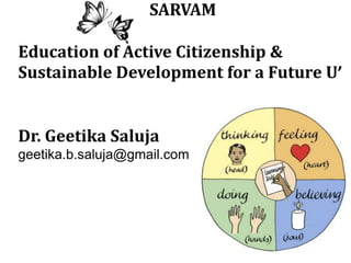 SARVAM
Education of Active Citizenship &
Sustainable Development for a Future U’
Dr. Geetika Saluja
geetika.b.saluja@gmail.com
 