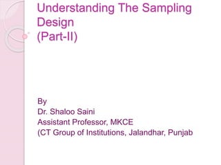 Understanding The Sampling
Design
(Part-II)
By
Dr. Shaloo Saini
Assistant Professor, MKCE
(CT Group of Institutions, Jalandhar, Punjab
 
