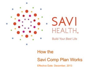 How the

Savi Comp Plan Works
Effective Date: December, 2013

 