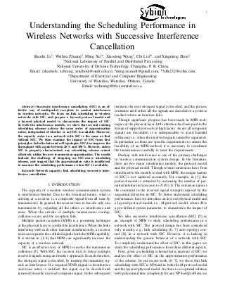 1
Understanding the Scheduling Performance in
Wireless Networks with Successive Interference
Cancellation
Shaohe Lv1
, Weihua Zhuang2
, Ming Xu1a
, Xiaodong Wang1
, Chi Liu1b
, and Xingming Zhou1
1
National Laboratory of Parallel and Distributed Processing
National University of Defense Technology, Changsha, P. R. China
Email: {shaohelv, xdwang, xmzhou}@nudt.edu.cn, a
ming.xu.nudt@gmail.com, b
3dfx232@sohu.com
2
Department of Electrical and Computer Engineering
University of Waterloo, Waterloo, Ontario, Canada
Email: wzhuang@bbcr.uwaterloo.ca
Abstract—Successive interference cancellation (SIC) is an ef-
fective way of multipacket reception to combat interference
in wireless networks. We focus on link scheduling in wireless
networks with SIC, and propose a layered protocol model and
a layered physical model to characterize the impact of SIC.
In both the interference models, we show that several existing
scheduling schemes achieve the same order of approximation
ratios, independent of whether or not SIC is available. Moreover,
the capacity order in a network with SIC is the same as that
without SIC. We then examine the impact of SIC from ﬁrst
principles. In both chain and cell topologies, SIC does improve the
throughput with a gain between 20% and 100%. However, unless
SIC is properly characterized, any scheduling scheme cannot
eﬀectively utilize the new transmission opportunities. The results
indicate the challenge of designing an SIC-aware scheduling
scheme, and suggest that the approximation ratio is insuﬃcient
to measure the scheduling performance when SIC is available.
Keywords-Network capacity; link scheduling; successive inter-
ference cancellation
I. INTRODUCTION
The capacity of a modern wireless communication system
is interference-limited. Due to the broadcast nature, what is
arriving at a receiver is a composite signal from all near-by
transmissions. In general, the receiver tries to decode only one
transmission by regarding all the others as interference and
noise. When the arrivals of multiple transmissions overlap,
collision occurs and the reception fails.
Multiple packet reception (MPR) is a promising technique
at the physical layer to combat the interference. When the links
interfering with each other transmit simultaneously, a receiver
node can separate the collided signals with the MPR capability.
It is shown in [1–4] that MPR can signiﬁcantly increase the
capacity of a wireless network.
SIC is an eﬀective way of MPR to resolve the transmission
collisions [5]. With SIC, the receiver tries to detect multiple
received signals using an iterative approach. In each iteration,
the strongest signal is decoded, by treating the remaining sig-
nals as interference. If a required SINR (signal to interference
and noise ratio) is satisﬁed, this signal can be decoded and
removed from the received composite signal. In the subsequent
iteration, the next strongest signal is decoded, and the process
continues until either all the signals are decoded or a point is
reached where an iteration fails.
Though signiﬁcant progress has been made in MPR tech-
niques at the physical layer, little attention has been paid to the
design of support protocols at high layers. As not all composite
signals are decodable, it is indispensable to avoid harmful
collisions (i.e., when the involved signals cannot be separated).
In particular, as there are speciﬁc requirements to ensure the
feasibility of an MPR method, it is necessary to coordinate
the transmissions carefully to meet the requirements.
Dealing with interference is one of the primary challenges
in wireless communication system design. In the literature,
there are two major interference models: the protocol model
and the physical model. Though several extensions have been
introduced to the models to deal with MPR, the unique feature
of SIC is not captured accurately. For example, in [1], the
protocol model is extended by increasing the number of per-
mitted interferers from zero to N (N≥1). The extension ignores
the constraint in the received signal strength imposed by the
sequential detection in SIC. To better understand scheduling
performance, here we introduce an layered physical model and
a layered protocol model, i.e., M-protocol model, where M is
a pre-deﬁned system parameter, to characterize the impact of
SIC.
We take successive interference cancellation (SIC) [5] as
an example of MPR to study scheduling performance in a
network with SIC. The protocol design has been considered
only recently, e.g., link scheduling [6, 7] and topology con-
trol [8], in a network with SIC. However, it is lacking in
understanding the generic behavior of a network with SIC.
To completely understand the eﬀect of SIC, in this paper, we
study the scheduling performance from three diﬀerent aspects.
First, given a scheduling scheme that is unaware of SIC, we
analyze the eﬀect of SIC on the approximation performance
of the scheme. In our recent work [6, 7], we show that link
scheduling with SIC is NP-hard in both the M-protocol model
and the layered physical model. As there is no optimal solution
with polynomial time complexity for any NP-hard problem, we
 