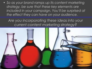 • So as your brand ramps up its content marketing
strategy, be sure that these key elements are
included in your campaign....