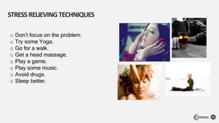 STRESSRELIEVINGTECHNIQUES
16
o Don’t focus on the problem.
o Try some Yoga.
o Go for a walk.
o Get a head massage.
o Play a game.
o Play some music.
o Avoid drugs.
o Sleep better.
 