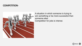 COMPETITION-
22
A situation in which someone is trying to
win something or be more successful than
someone else:
Competition for jobs is intense.
 