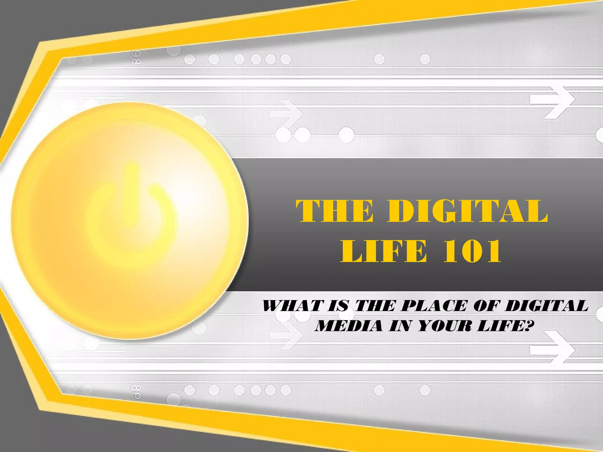THE DIGITAL
LIFE 101
WHAT IS THE PLACE OF DIGITAL
MEDIA IN YOUR LIFE?
 