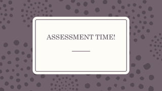 ASSESSMENT TIME!
 