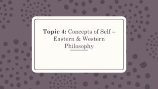 Topic 4: Concepts of Self –
Eastern & Western
Philosophy
 