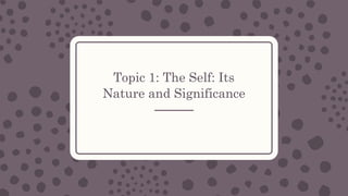 Topic 1: The Self: Its
Nature and Significance
 