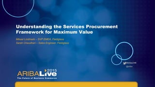 #AribaLIVE
@ariba
Understanding the Services Procurement
Framework for Maximum Value
Mikael Lindmark – SVP EMEA, Fieldglass
Sarah Chaudhari – Sales Engineer, Fieldglass
 