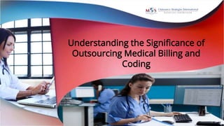 Understanding the Significance of
Outsourcing Medical Billing and
Coding
 