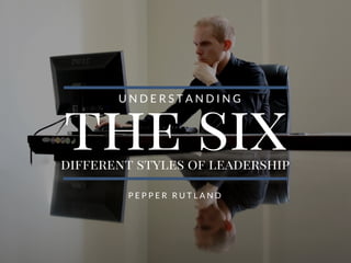 the sixdifferent styles of leadership
U N D E R S T A N D I N G
P E P P E R R U T L A N D
 