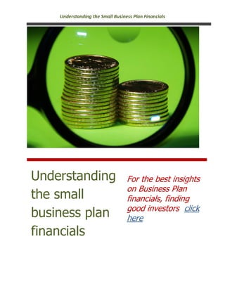 Understanding the Small Business Plan Financials




Understanding                     For the best insights
                                  on Business Plan
the small                         financials, finding
                                  good investors click
business plan                     here
financials
 