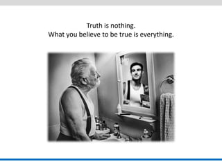 Truth is nothing. What you believe to be true is everything.  