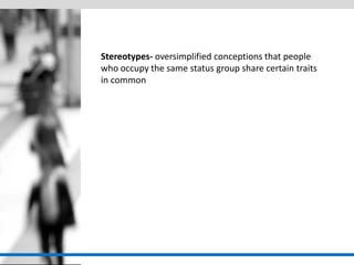 Stereotypes- oversimplified conceptions that people who occupy the same status group share certain traits in common  