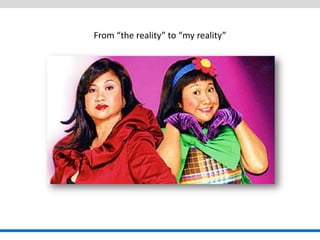 From “the reality” to “my reality”  