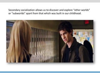 Secondary socialization allows us to discover and explore “other worlds” or “subworlds” apart from that which was built in our childhood.  