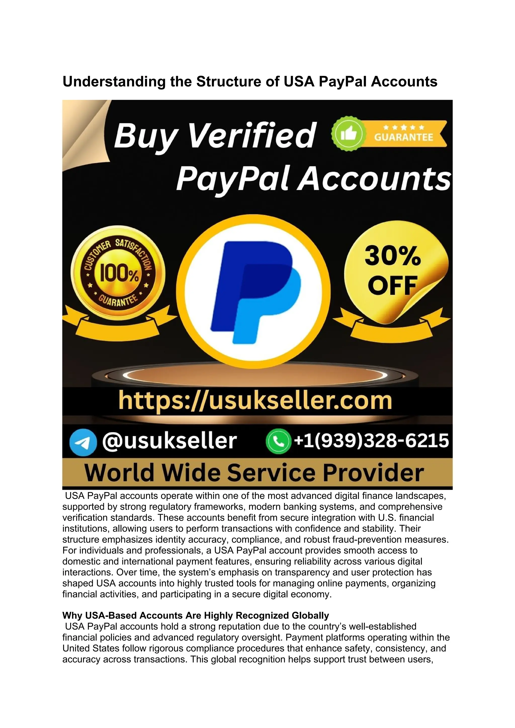Understanding the Structure of USA PayPal Accounts
USA PayPal accounts operate within one of the most advanced digital finance landscapes,
supported by strong regulatory frameworks, modern banking systems, and comprehensive
verification standards. These accounts benefit from secure integration with U.S. financial
institutions, allowing users to perform transactions with confidence and stability. Their
structure emphasizes identity accuracy, compliance, and robust fraud-prevention measures.
For individuals and professionals, a USA PayPal account provides smooth access to
domestic and international payment features, ensuring reliability across various digital
interactions. Over time, the system’s emphasis on transparency and user protection has
shaped USA accounts into highly trusted tools for managing online payments, organizing
financial activities, and participating in a secure digital economy.
Why USA-Based Accounts Are Highly Recognized Globally
USA PayPal accounts hold a strong reputation due to the country’s well-established
financial policies and advanced regulatory oversight. Payment platforms operating within the
United States follow rigorous compliance procedures that enhance safety, consistency, and
accuracy across transactions. This global recognition helps support trust between users,
 