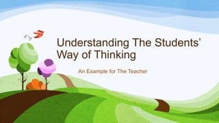 Understanding The Students’
Way of Thinking
An Example for The Teacher

 