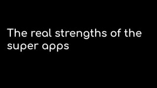 The real strengths of the
super apps
 