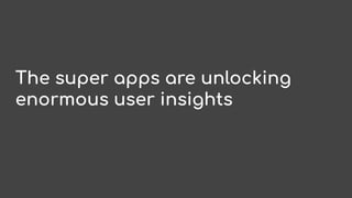 The super apps are unlocking
enormous user insights
 