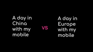 A day in
China
with my
mobile
A day in
Europe
with my
mobile
vs
 