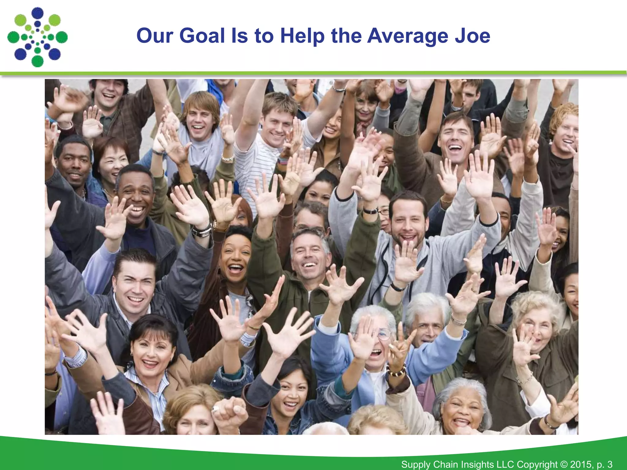 Supply Chain Insights LLC Copyright © 2015, p. 3
Our Goal Is to Help the Average Joe
 