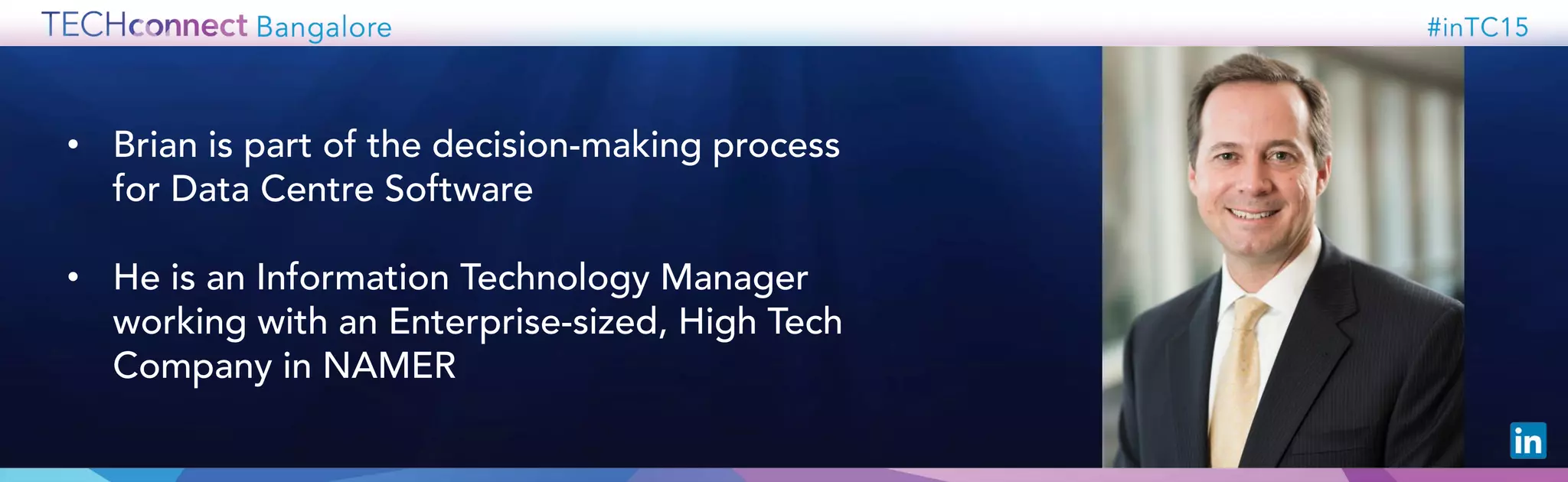 • Brian is part of the decision-making process
for Data Centre Software
• He is an Information Technology Manager
working with an Enterprise-sized, High Tech
Company in NAMER
 