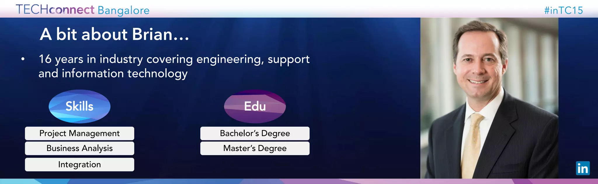 A bit about Brian…
• 16 years in industry covering engineering, support
and information technology
Project Management
Skills Edu
Business Analysis
Integration
Bachelor’s Degree
Master’s Degree
 