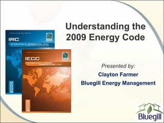 Understanding the
2009 Energy Code


          Presented by:
         Clayton Farmer
   Bluegill Energy Management
 