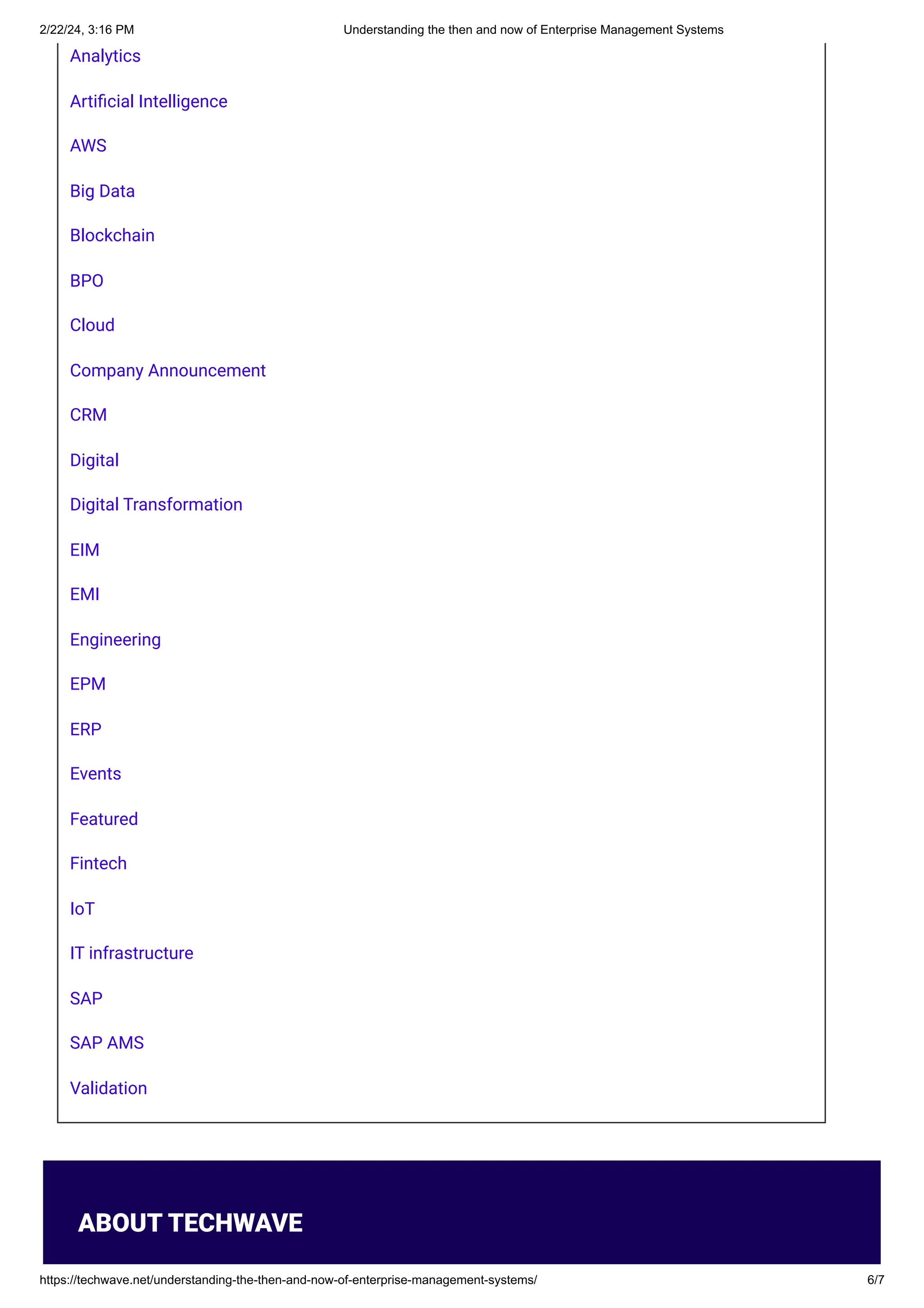 2/22/24, 3:16 PM Understanding the then and now of Enterprise Management Systems
https://techwave.net/understanding-the-then-and-now-of-enterprise-management-systems/ 6/7
Analytics
Artificial Intelligence
AWS
Big Data
Blockchain
BPO
Cloud
Company Announcement
CRM
Digital
Digital Transformation
EIM
EMI
Engineering
EPM
ERP
Events
Featured
Fintech
IoT
IT infrastructure
SAP
SAP AMS
Validation
ABOUT TECHWAVE
 