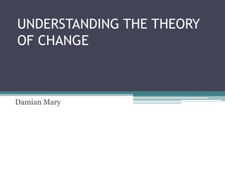 UNDERSTANDING THE THEORY
OF CHANGE
Damian Mary
 
