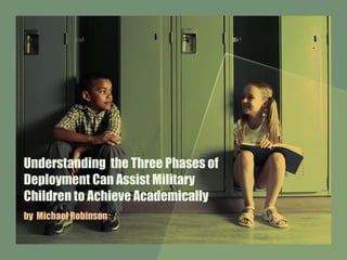 Understanding  the Three Phases of Deployment Can Assist Military Children to Achieve Academically  by  Michael Robinson 