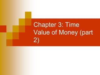 Chapter 3: Time
Value of Money (part
2)
 