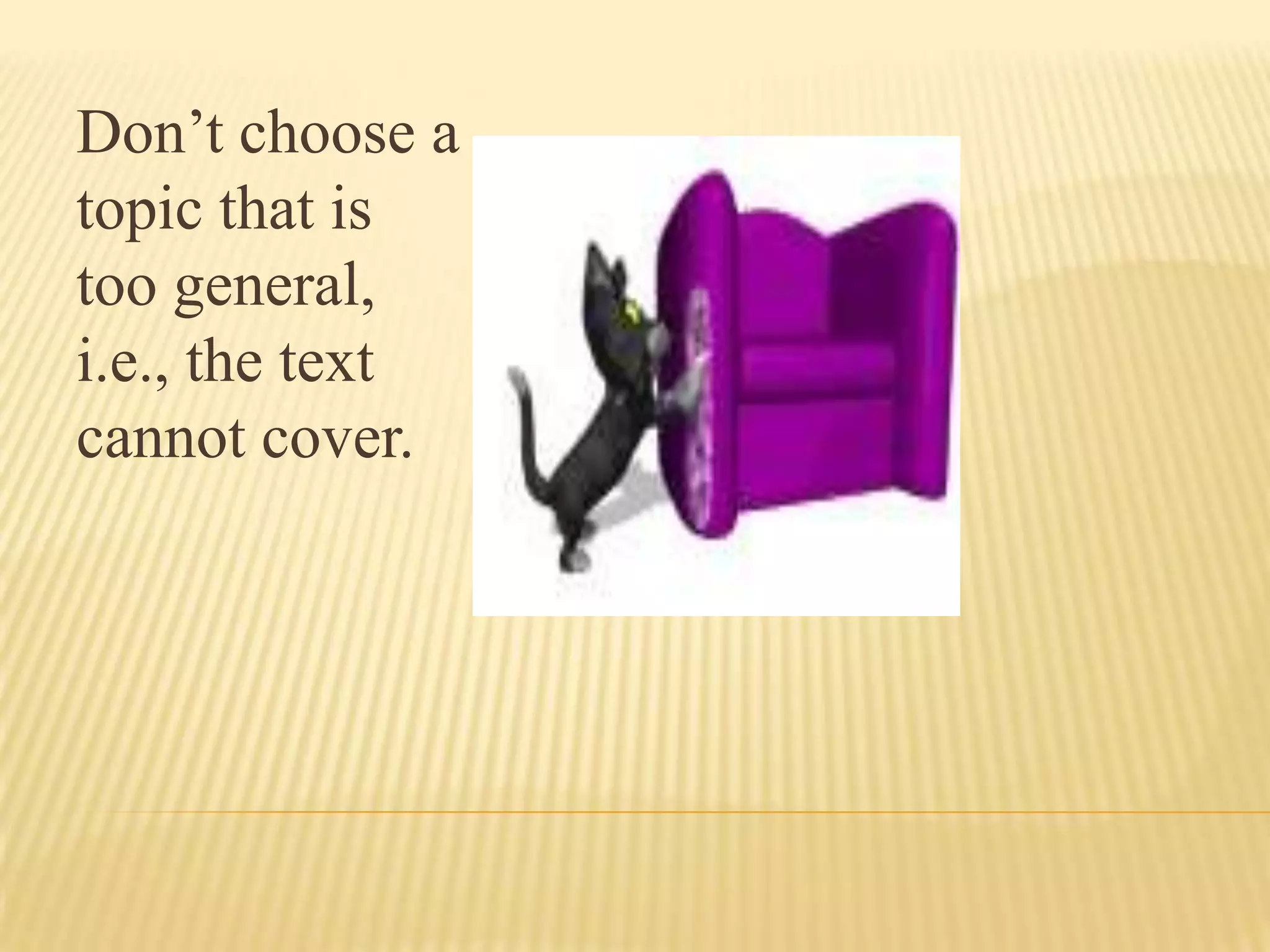 Don’t choose a
topic that is
too general,
i.e., the text
cannot cover.