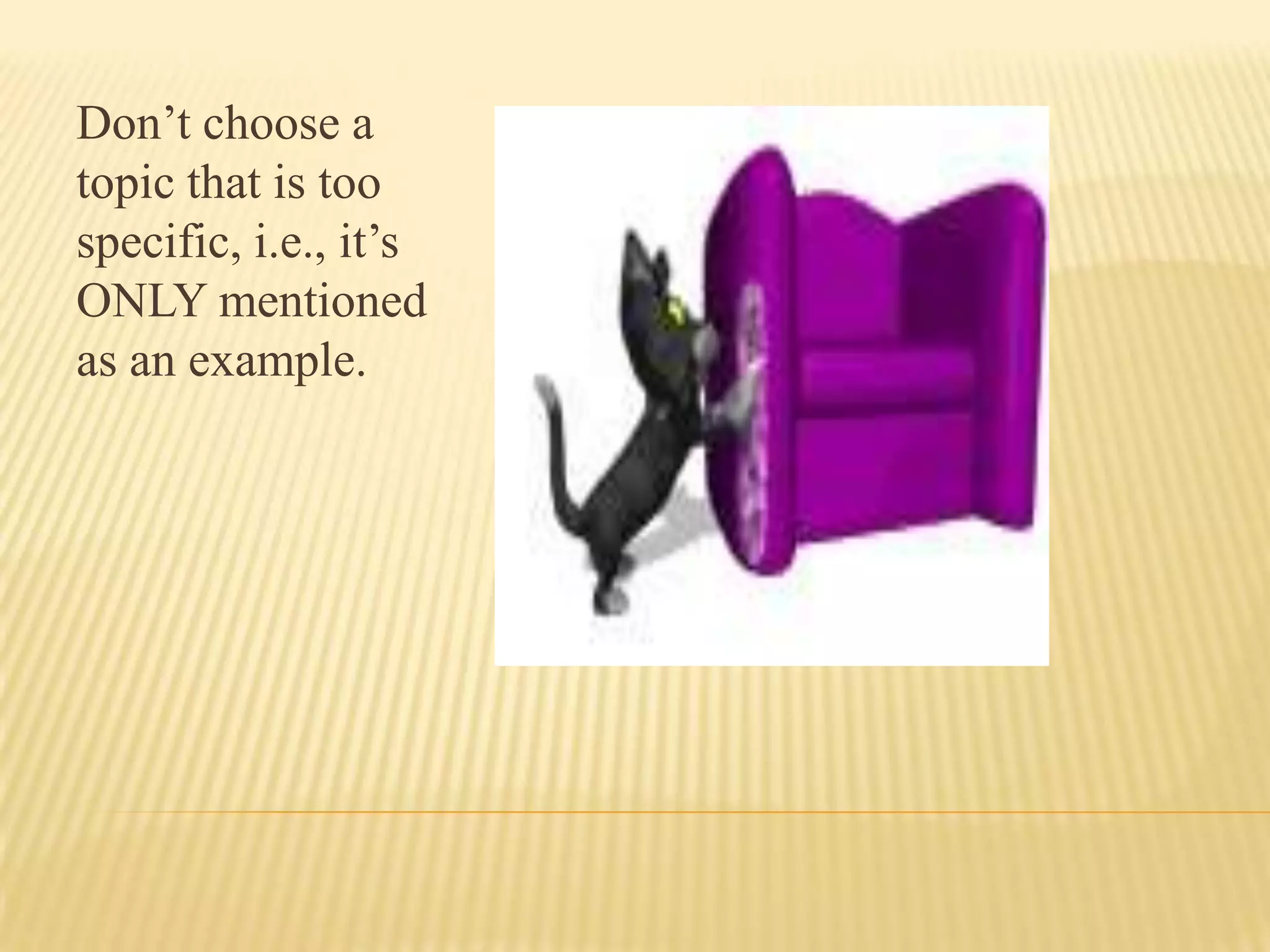 Don’t choose a
topic that is too
specific, i.e., it’s
ONLY mentioned
as an example.