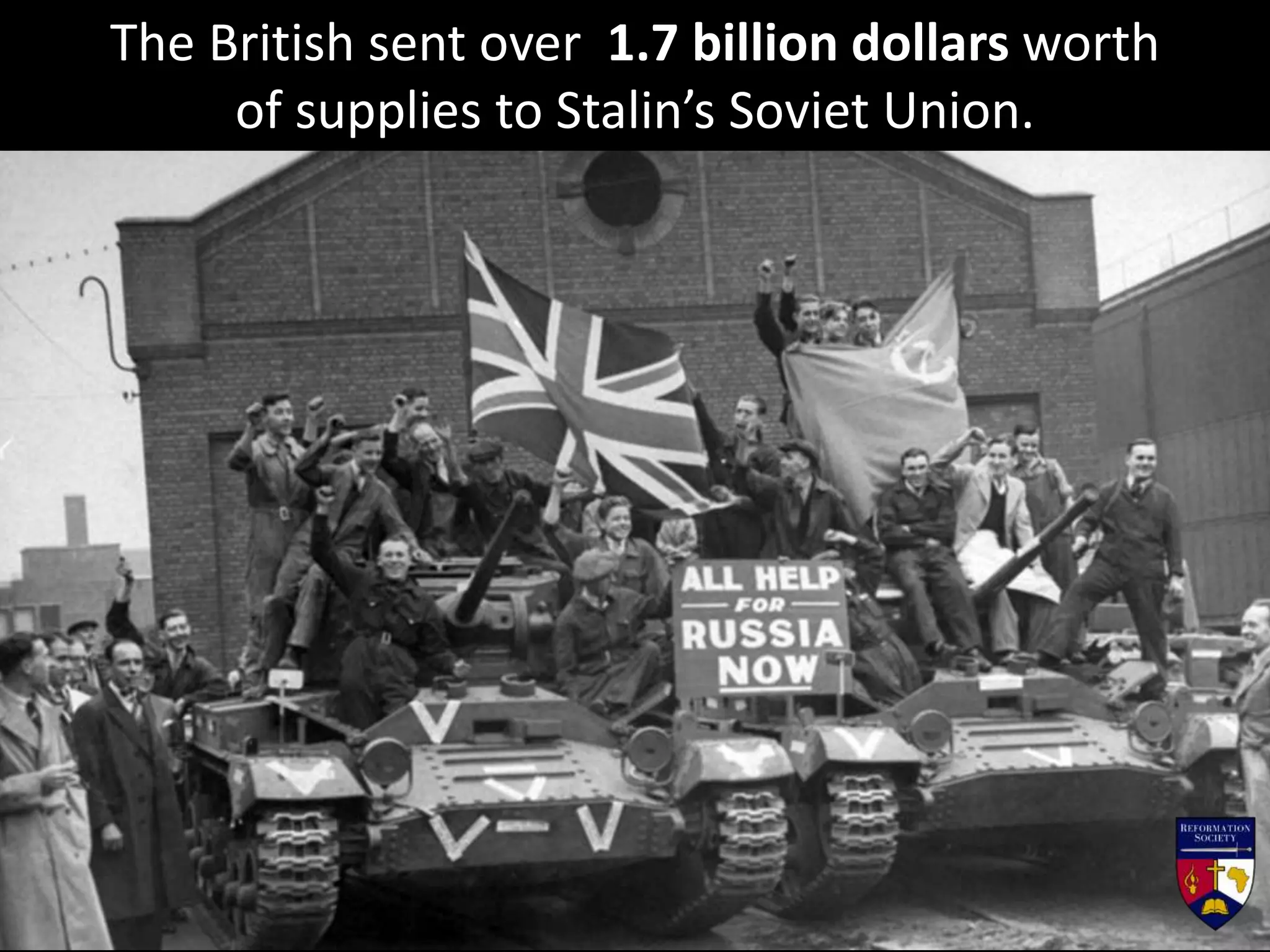 The British sent over 1.7 billion dollars worth
of supplies to Stalin’s Soviet Union.
 