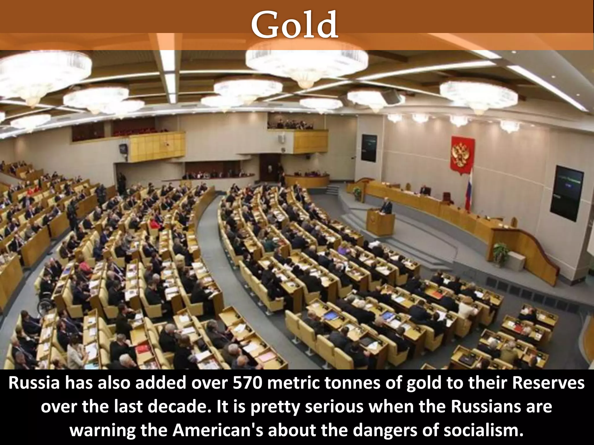 Russia has also added over 570 metric tonnes of gold to their Reserves
over the last decade. It is pretty serious when the Russians are
warning the American's about the dangers of socialism.
 