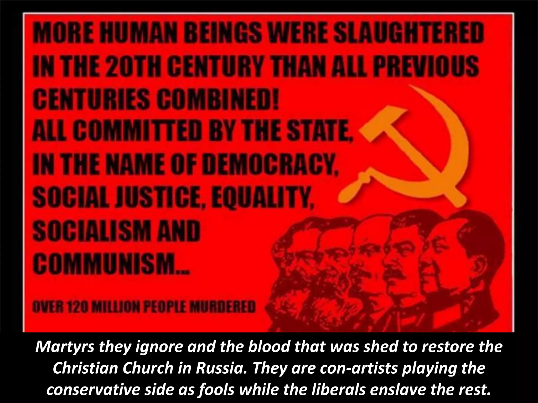 Martyrs they ignore and the blood that was shed to restore the
Christian Church in Russia. They are con-artists playing the
conservative side as fools while the liberals enslave the rest.
 