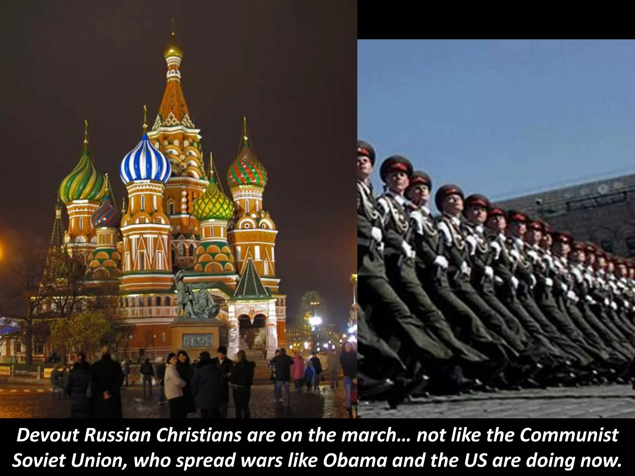 Devout Russian Christians are on the march… not like the Communist
Soviet Union, who spread wars like Obama and the US are doing now.
 