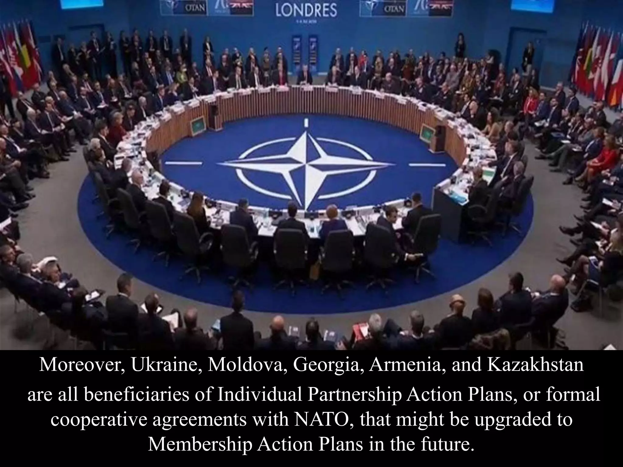 Moreover, Ukraine, Moldova, Georgia, Armenia, and Kazakhstan
are all beneficiaries of Individual Partnership Action Plans, or formal
cooperative agreements with NATO, that might be upgraded to
Membership Action Plans in the future.
 