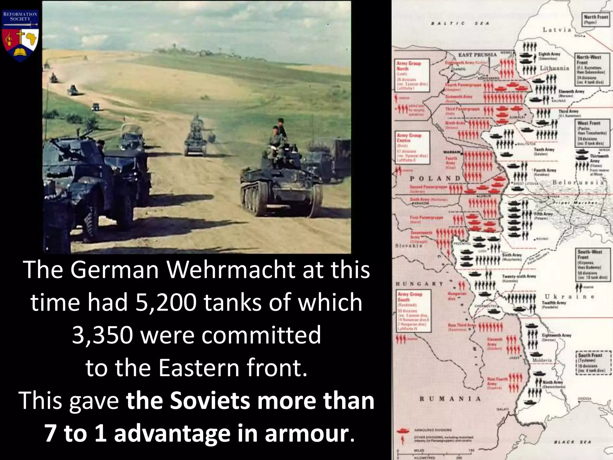 The German Wehrmacht at this
time had 5,200 tanks of which
3,350 were committed
to the Eastern front.
This gave the Soviets more than
7 to 1 advantage in armour.
 