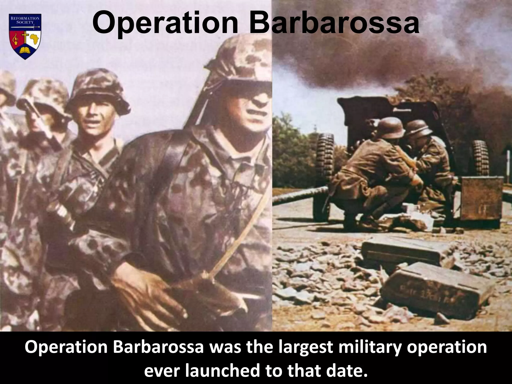 Operation Barbarossa was the largest military operation
ever launched to that date.
Operation Barbarossa
 